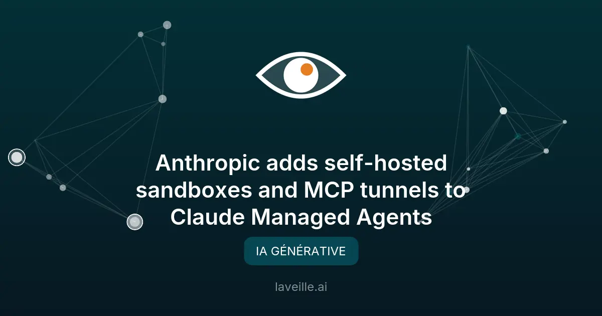 Anthropic améliore Claude Managed Agents avec des sandboxes auto-hébergées