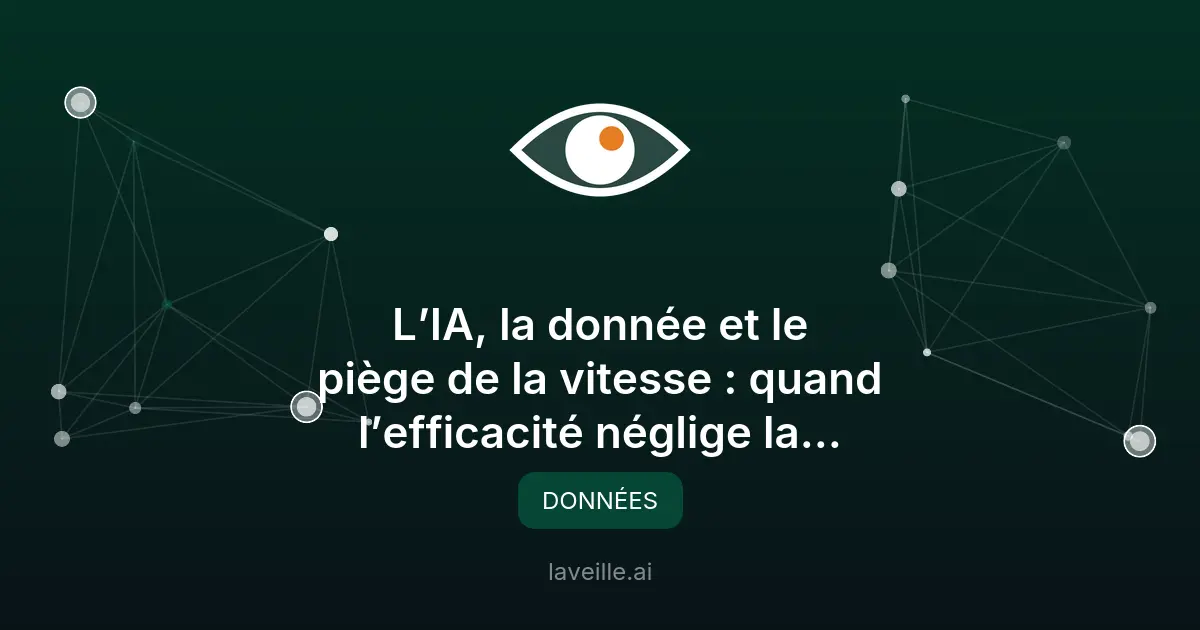 IA et données : le piège de la vitesse vs fiabilité