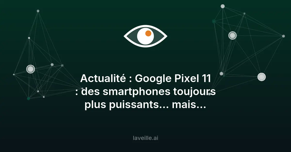 Google Pixel 11 : nouveautés et améliorations techniques