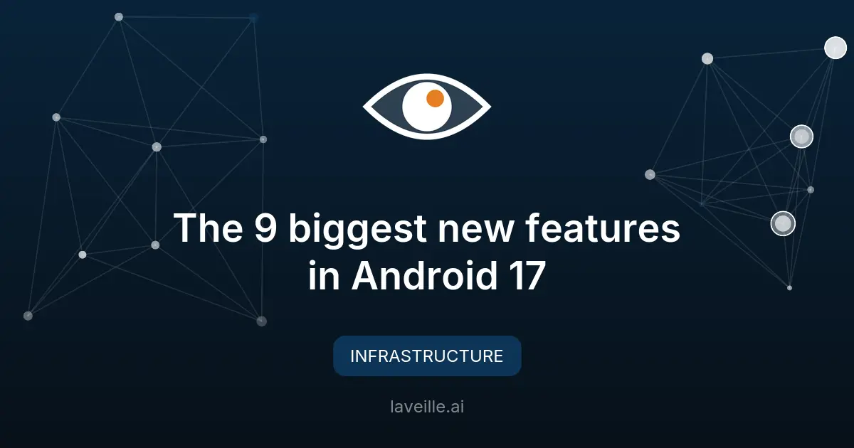 Les 9 nouvelles fonctionnalités majeures d'Android 17