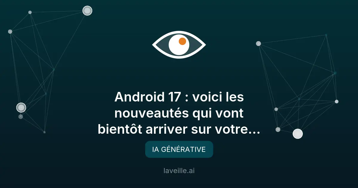 Android 17 : les nouveautés à venir sur votre smartphone